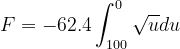\dpi{120} F= -62.4\int_{100}^{0}\sqrt{u}du